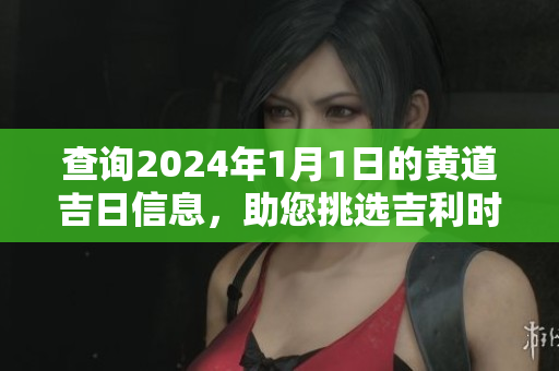 查询2024年1月1日的黄道吉日信息，助您挑选吉利时机