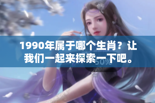 1990年属于哪个生肖？让我们一起来探索一下吧。