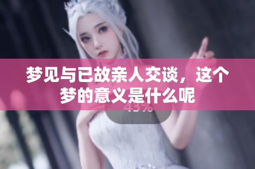 梦见与已故亲人交谈，这个梦的意义是什么呢