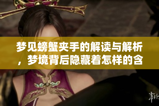 梦见螃蟹夹手的解读与解析，梦境背后隐藏着怎样的含义呢