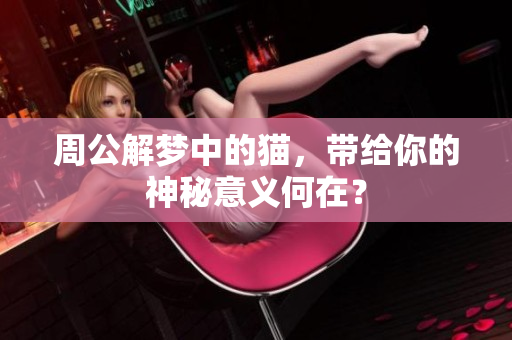周公解梦中的猫，带给你的神秘意义何在？