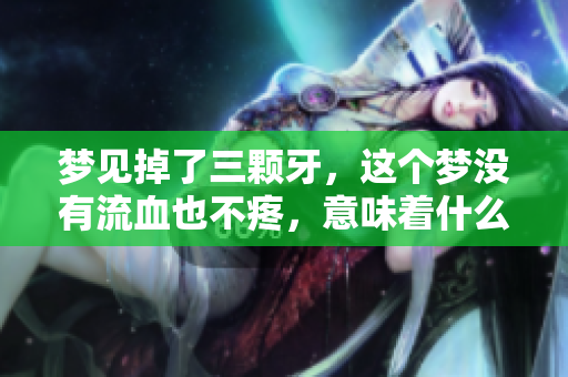 梦见掉了三颗牙，这个梦没有流血也不疼，意味着什么呢