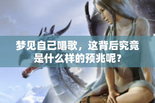 梦见自己唱歌，这背后究竟是什么样的预兆呢？