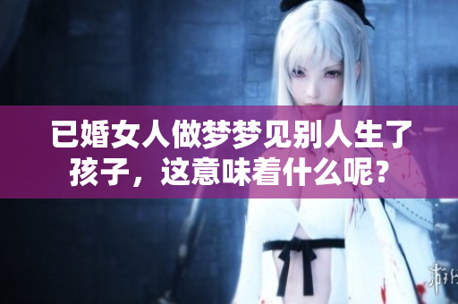 已婚女人做梦梦见别人生了孩子，这意味着什么呢？
