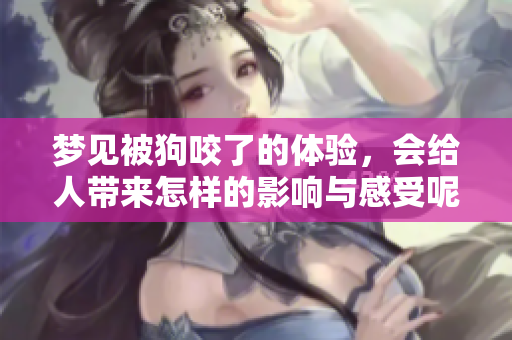 梦见被狗咬了的体验，会给人带来怎样的影响与感受呢