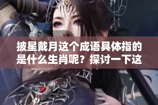 披星戴月这个成语具体指的是什么生肖呢？探讨一下这个问题吧！