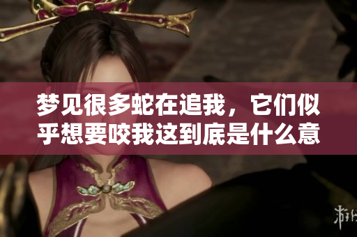 梦见很多蛇在追我，它们似乎想要咬我这到底是什么意思呢