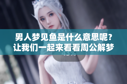 男人梦见鱼是什么意思呢？让我们一起来看看周公解梦的解析吧。