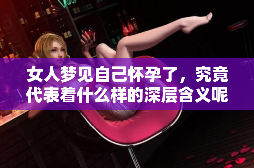女人梦见自己怀孕了，究竟代表着什么样的深层含义呢