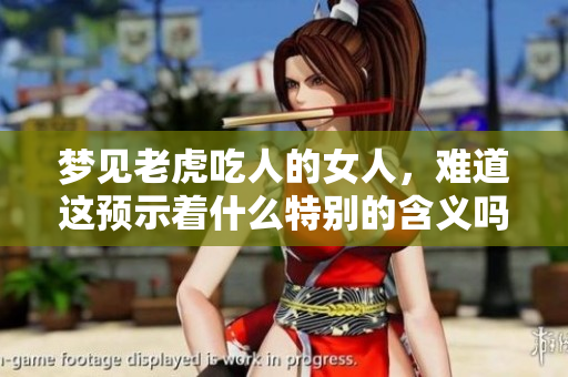 梦见老虎吃人的女人，难道这预示着什么特别的含义吗