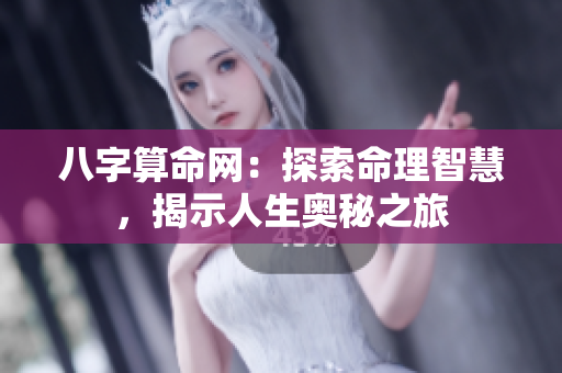 八字算命网：探索命理智慧，揭示人生奥秘之旅