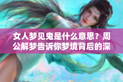 女人梦见鬼是什么意思？周公解梦告诉你梦境背后的深层含义。