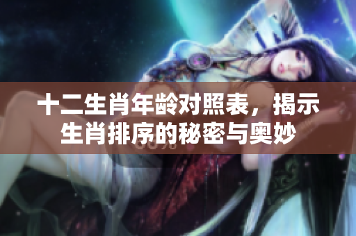 十二生肖年龄对照表，揭示生肖排序的秘密与奥妙