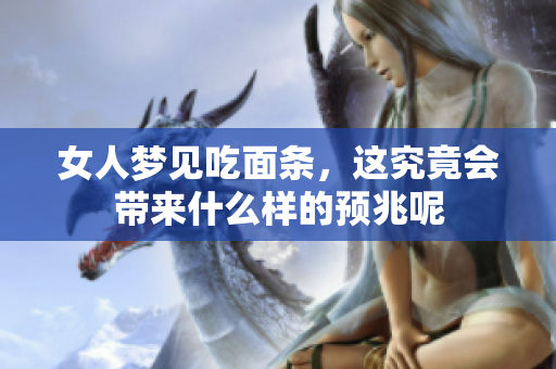 女人梦见吃面条，这究竟会带来什么样的预兆呢
