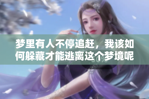 梦里有人不停追赶，我该如何躲藏才能逃离这个梦境呢