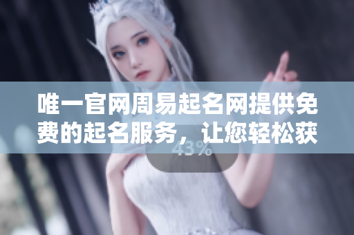 唯一官网周易起名网提供免费的起名服务，让您轻松获取理想名字