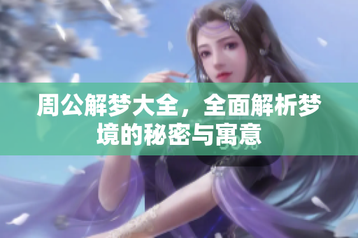 周公解梦大全，全面解析梦境的秘密与寓意