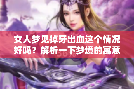女人梦见掉牙出血这个情况好吗？解析一下梦境的寓意与影响。