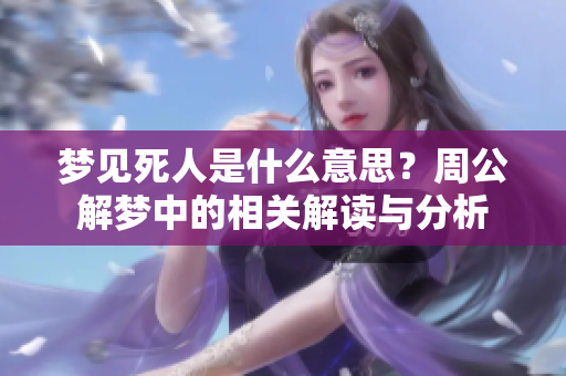 梦见死人是什么意思？周公解梦中的相关解读与分析