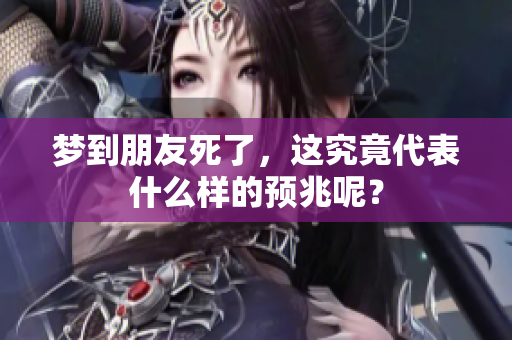 梦到朋友死了，这究竟代表什么样的预兆呢？