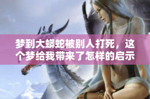梦到大蟒蛇被别人打死，这个梦给我带来了怎样的启示呢