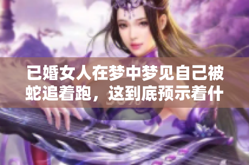 已婚女人在梦中梦见自己被蛇追着跑，这到底预示着什么呢