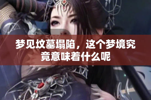 梦见坟墓塌陷，这个梦境究竟意味着什么呢