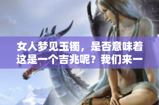 女人梦见玉镯，是否意味着这是一个吉兆呢？我们来一起探讨一下这个问题。