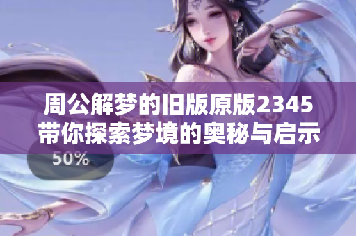 周公解梦的旧版原版2345带你探索梦境的奥秘与启示
