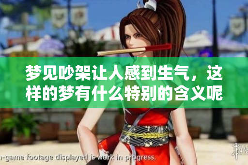 梦见吵架让人感到生气，这样的梦有什么特别的含义呢
