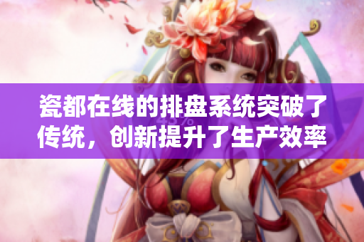 瓷都在线的排盘系统突破了传统，创新提升了生产效率与管理水平