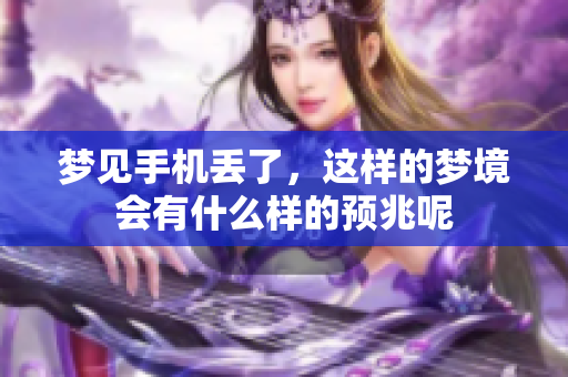 梦见手机丢了，这样的梦境会有什么样的预兆呢
