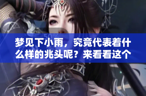 梦见下小雨，究竟代表着什么样的兆头呢？来看看这个梦的寓意吧