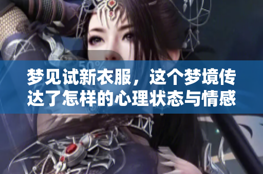 梦见试新衣服，这个梦境传达了怎样的心理状态与情感感受呢