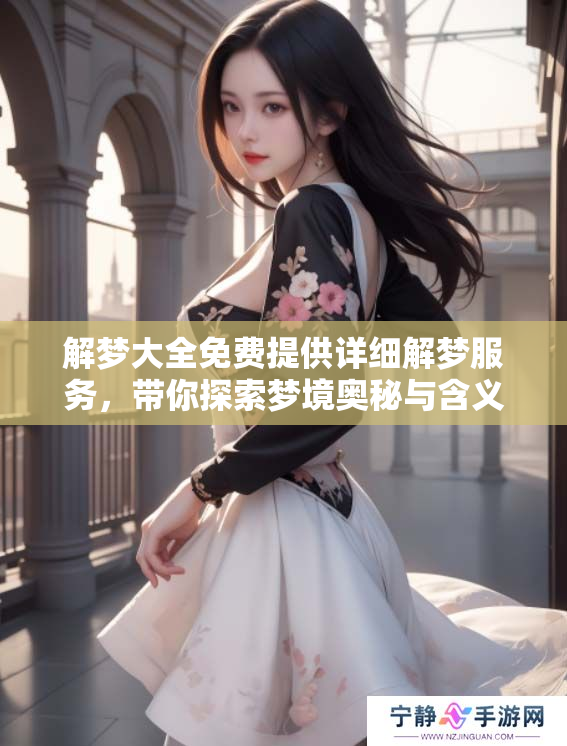 解梦大全免费提供详细解梦服务，带你探索梦境奥秘与含义