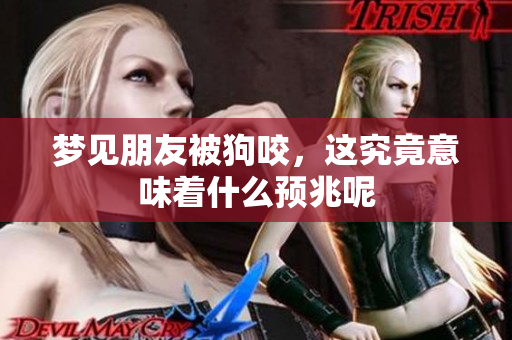 梦见朋友被狗咬，这究竟意味着什么预兆呢
