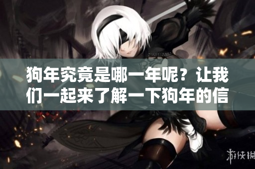 狗年究竟是哪一年呢？让我们一起来了解一下狗年的信息吧