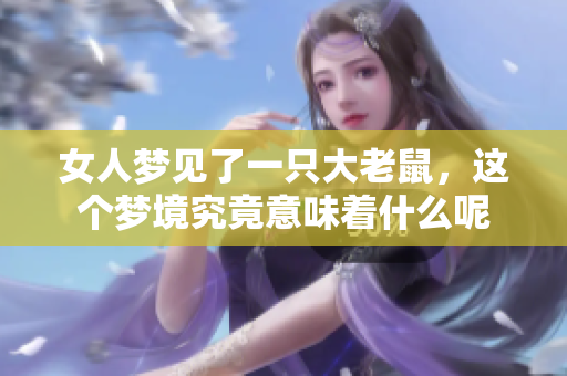 女人梦见了一只大老鼠，这个梦境究竟意味着什么呢