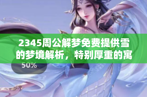 2345周公解梦免费提供雪的梦境解析，特别厚重的寓意探讨