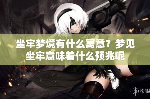 坐牢梦境有什么寓意？梦见坐牢意味着什么预兆呢