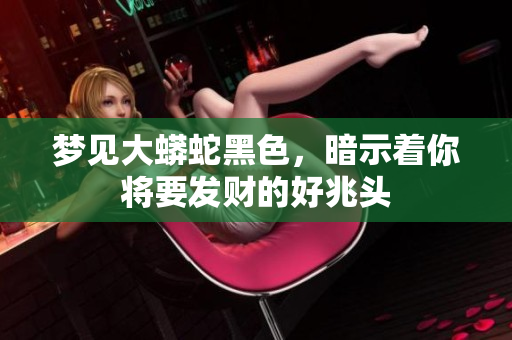 梦见大蟒蛇黑色，暗示着你将要发财的好兆头