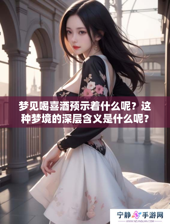 梦见喝喜酒预示着什么呢？这种梦境的深层含义是什么呢？