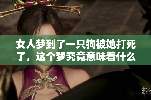 女人梦到了一只狗被她打死了，这个梦究竟意味着什么呢