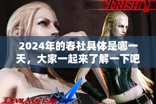 2024年的春社具体是哪一天，大家一起来了解一下吧！