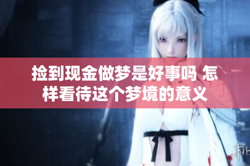 捡到现金做梦是好事吗 怎样看待这个梦境的意义