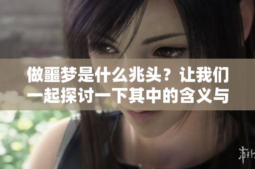 做噩梦是什么兆头？让我们一起探讨一下其中的含义与启示。