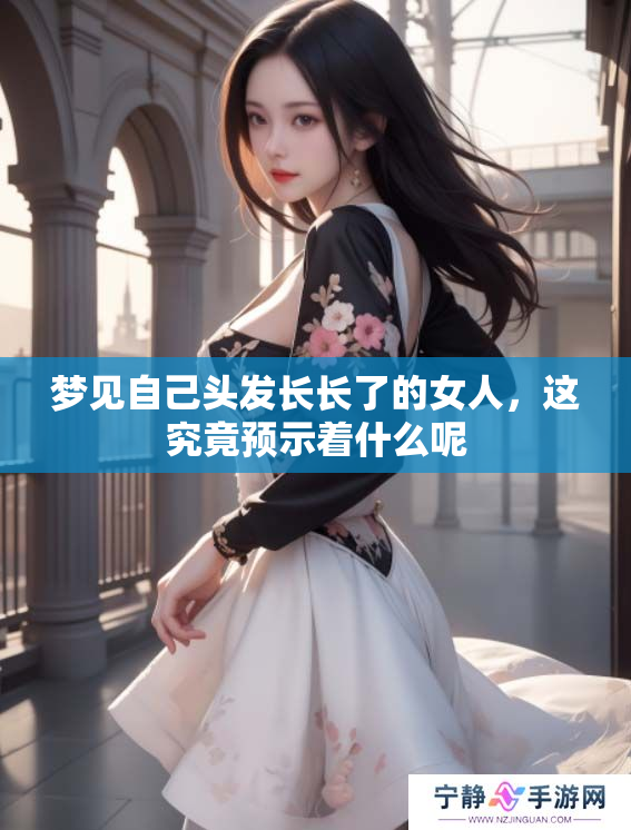 梦见自己头发长长了的女人，这究竟预示着什么呢