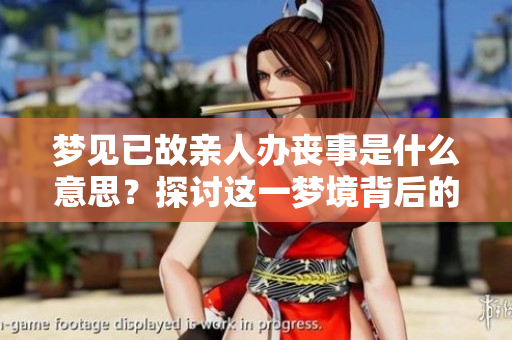 梦见已故亲人办丧事是什么意思？探讨这一梦境背后的深层含义