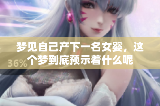 梦见自己产下一名女婴，这个梦到底预示着什么呢