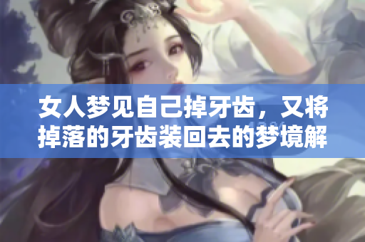 女人梦见自己掉牙齿，又将掉落的牙齿装回去的梦境解析